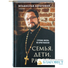 Семья, дети, работа. Строим жизнь по-христиански. Священник Владислав Береговой