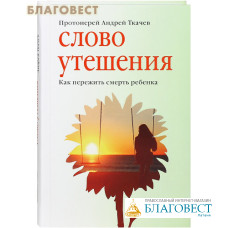 Слово утешения. Как пережить смерть ребенка. Протоиерей Андрей Ткачев