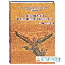 Прощайте и прощены будете. Архимандрит Мелхиседек (Артюхин)