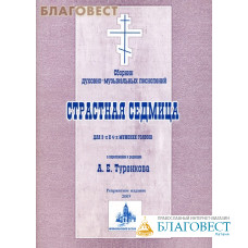 Сборник духовно-музыкальных песнопений. Страстная седмица. Для 3-хи 4-х мужских голосов в переложении и редакци А. Е. Туренкова