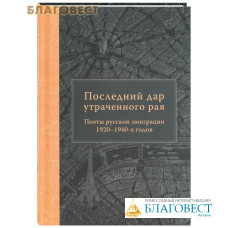 Последний дар утраченного рая. Поэты русской эмиграции 1920-1940-х годов