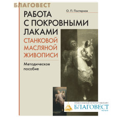 Работа с покровными лаками станковой масляной живописи. Методическое пособие. О.П. Постернак