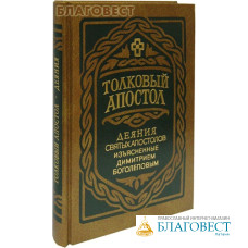 Толковый Апостол. Деяния святых апостолов, изъясненные профессором Московской Духовной Академии и Семинарии Димитрием Боголеповым