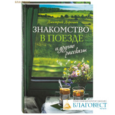 Знакомство в поезде и другие рассказы. Дмитрий Дорошев