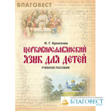 Церковнославянский язык для детей. Учебное пособие. И. Г. Архипова