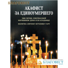 Акафист за единоумершего. Чин литии, совершаемой мирянином дома и на кладбище. Молитва святому мученику Уару