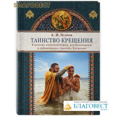 Таинство Крещения. В помощь катехизаторам, восприемникам и готовящимся принять Крещение.  А. И. Осипов