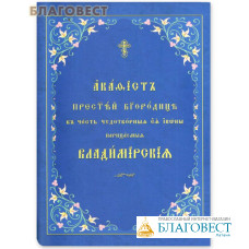 Акафист Пресвятой Богородице в честь чудотворныя Ея иконы, нарицаемыя Владимирская