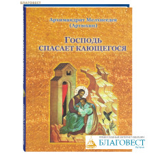 Господь спасает кающегося. Архимандрит Мелхиседек (Артюхин)