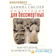 Инструкция для бессмертных или что делать, если Вы всё-таки умерли... Священник Даниил Сысоев