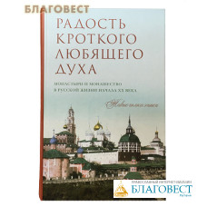 Радость кроткого любящего духа. Монастыри и монашество в русской жизни начала ХХ века. Живые голоса эпохи