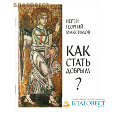 Как стать добрым? Иерей Георгий Максимов