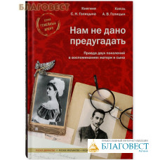 Нам не дано предугадать. Правда двух поколений в воспоминаниях матери и сына. Княгиня С.Н. Голицына и князь А.В. Голицын