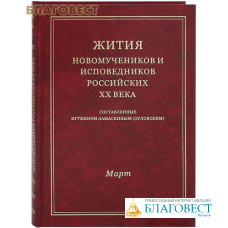 Жития новомучеников и исповедников Российских ХХ века. Март. Составленные игуменом Дамаскиным (Орловским)