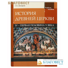 История Древней Церкви. IV – первая половина V века. Учебное пособие. Г. Е. Захаров