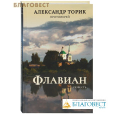 Флавиан. Повесть. Протоиерей Александр Торик