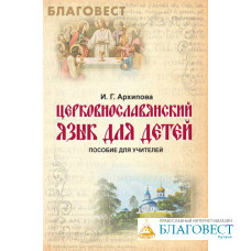 Церковнославянский язык для детей. Пособие для учителей. И. Г. Архипова