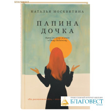 Папина дочка. Путь от отца земного к Отцу Небесному. Наталья Москвитина