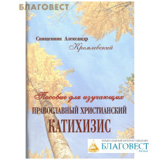 Пособие для изучающих православной христианский катихизис. Священник Александр Кремлевский. Репринтное воспроизведение 1906 г