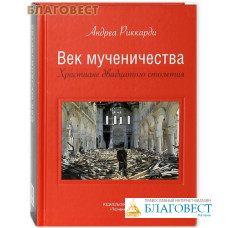 Век мученичества. Христиане двадцатого столетия. Андреа Риккарди