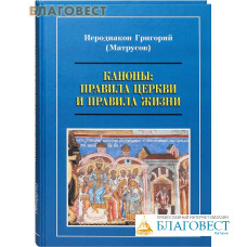 Каноны: Правила Церкви и правила жизни. Иеродиакон Григорий (Матрусов)