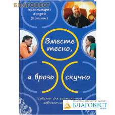 Вместе тесно, а врозь скучно. Советы для гармоничной совместной жизни. Архимандрит Андрей (Конанос)