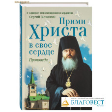 Прими Христа в свое сердце. Проповеди. Епископ Новосибирский и Бердский Сергий (Соколов)