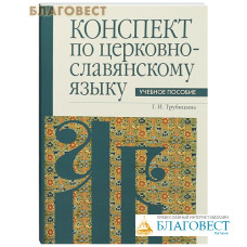 Конспект по церковно-славянскому языку. Учебное пособие. Г. И. Трубицина