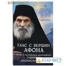 Глас с вершин Афона. Жизнь и наставления архимандрита Гавриила Дионисиатского