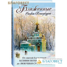 Блаженные Санкт-Петербурга. От святой блаженной Ксении Петербургской до Любушки Сусанинской