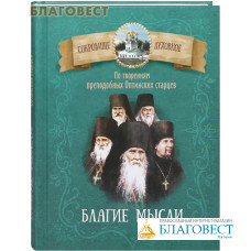 Благие мысли. По творениям преподобных Оптинских старцев