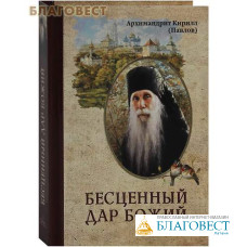 Бесценный дар Божий. Архимандрит Кирилл (Павлов)