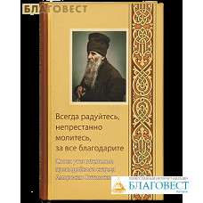 Всегда радуйтесь, непрестанно молитесь, за все благодарите. Слова утешительные преподобного старца Амвросия Оптинского