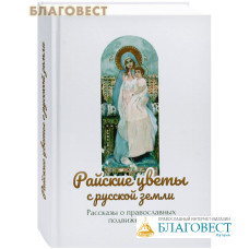 Райские цветы с Русской земли. Рассказы о православных подвижниках