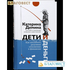 Дети и деньги. Как воспитать разумное отношение к финансам. Катерина Демина детский и семейный психолог-консультант