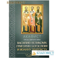 Акафист трем святителям: Василию Великому, Григорию Богослову и Иоанну Златоусту