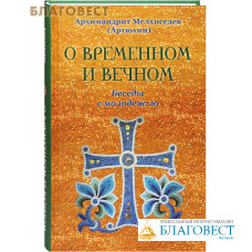 О временном и вечном. Беседы с молодёжью. Архимандрит Мелхиседек (Артюхин)