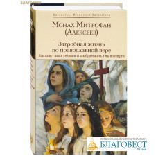 Загробная жизнь по православной вере. Как живут наши умершие и как будем жить и мы по смерти. Монах Митрофан (Алексеев)