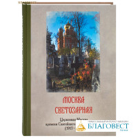 Москва светозарная: Церковная Москва времени Святейшего Патриарха Тихона (1917-1925)