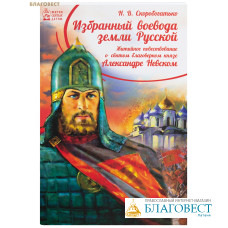 Избранный воевода Земли Русской. Житийное повествование о святом благоверном князе Александре Невском