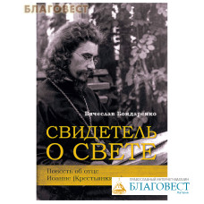 Свидетель о свете. Повесть об отце Иоанне Крестьянкине. Вячеслав Бондаренко