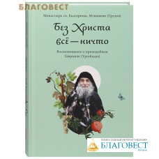 Без Христа всё — ничто. Воспоминания о преподобном Гаврииле (Ургебадзе)