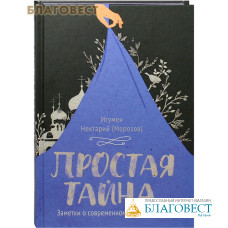 Простая тайна. Заметки о современном христианстве. Игумен Нектарий (Морозов)