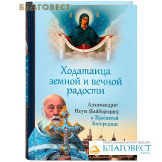 Ходатаица земной и вечной радости. Архимандрит Наум (Байбородин) о Пресвятой Богородице