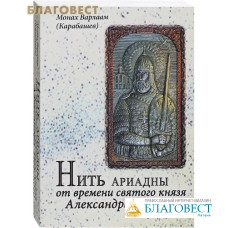 Нить Ариадны. От времени святого князя Александра Невского. Монах Варлаам (Карабашев)