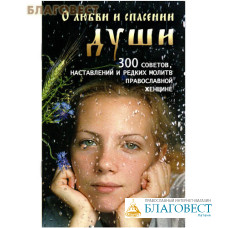 О любви и спасении души. 300 советов и редких молитв православной женщине